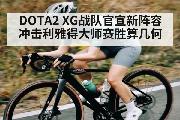 DOTA2 XG战队官宣新阵容冲击利雅得大师赛胜算几何